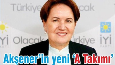 Akşener’in yeni ‘A Takımı’