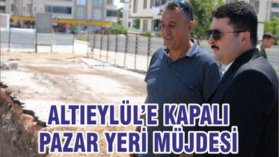 ALTIEYLÜL’E KAPALI PAZAR YERİ MÜJDESİ