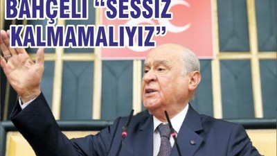 BAHÇELİ “SESSİZ KALMAMALIYIZ”