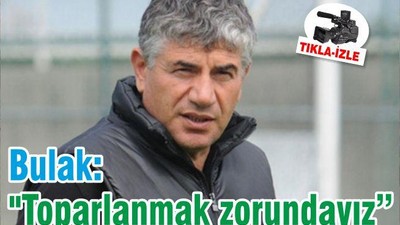 Bulak: "Toparlanmak zorundayız"