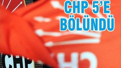 CHP 5’E BÖLÜNDÜ