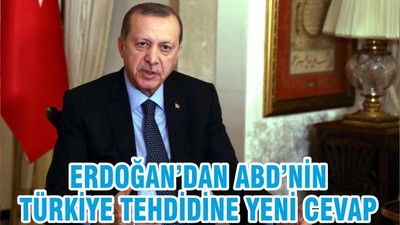ERDOĞAN’DAN ABD’NİN TÜRKİYE TEHDİDİNE YENİ CEVAP