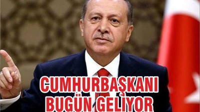 CUMHURBAŞKANI BUGÜN GELİYOR