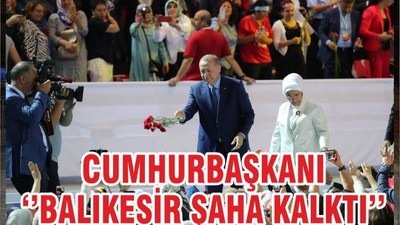 CUMHURBAŞKANI ‘’BALIKESİR ŞAHA KALKTI’’