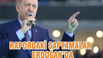 RAPORDAKİ SAPTAMALAR ERDOĞAN’DA