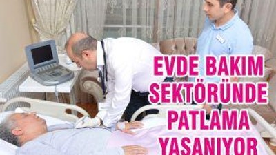 EVDE BAKIM SEKTÖRÜNDE PATLAMA YAŞANIYOR