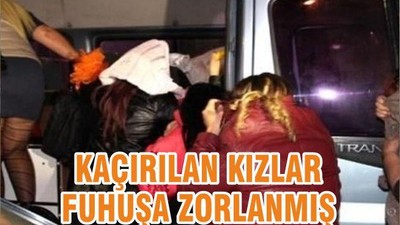 KAÇIRILAN KIZLAR FUHUŞA ZORLANMIŞ