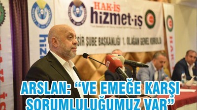 ARSLAN: “VE EMEĞE KARŞI SORUMLULUĞUMUZ VAR”