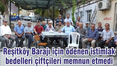 Reşitköy Barajı için ödenen istimlak bedelleri çiftçileri memnun etmedi