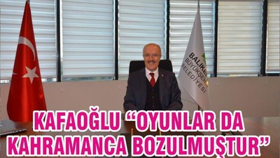 KAFAOĞLU “OYUNLAR DA KAHRAMANCA BOZULMUŞTUR”