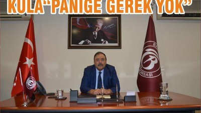 KULA“PANİĞE GEREK YOK”