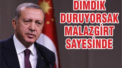 DİMDİK DURUYORSAK MALAZGİRT SAYESİNDE