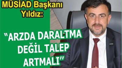 ‘’ARZDA DARALTMA DEĞİL TALEP ARTMALI’’