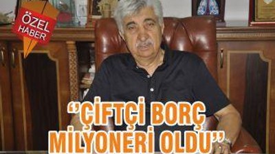 ‘’ÇİFTÇİ BORÇ MİLYONERİ OLDU’’