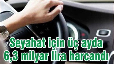 Seyahat için üç ayda 6,3 milyar lira harcandı