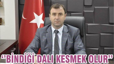 ‘’BİNDİĞİ DALI KESMEK OLUR’’