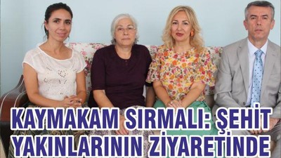 KAYMAKAM SIRMALI: ŞEHİT YAKINLARININ ZİYARETİNDE