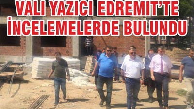 VALİ YAZICI EDREMİT’TE İNCELEMELERDE BULUNDU