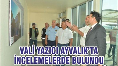 VALİ YAZICI AYVALIK’TA İNCELEMELERDE BULUNDU