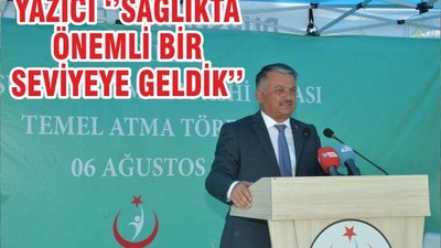 YAZICI ‘’SAĞLIKTA ÖNEMLİ BİR SEVİYEYE GELDİK’’