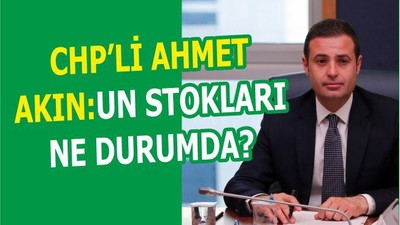 CHP’Lİ AHMET AKIN:UN STOKLARI NE DURUMDA?