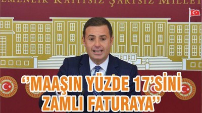 ‘’MAAŞIN YÜZDE 17’SİNİ ZAMLI FATURAYA’’