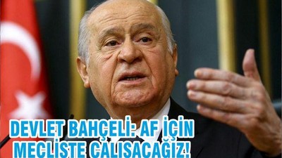 DEVLET BAHÇELİ: AF İÇİN MECLİSTE ÇALIŞACAĞIZ!