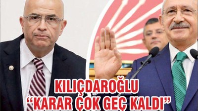 KILIÇDAROĞLU “KARAR ÇOK GEÇ KALDI”