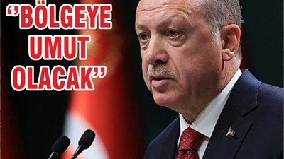 ‘’BÖLGEYE UMUT OLACAK’’