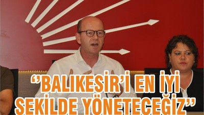 ‘’BALIKESİR’İ EN İYİ ŞEKİLDE YÖNETECEĞİZ’’