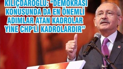 KILIÇDAROĞLU: "DEMOKRASİ KONUSUNDA DA EN ÖNEMLİ ADIMLAR ATAN KADROLAR YİNE CHP'Lİ KADROLARDIR”