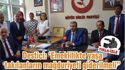 Destici: ‘Emeklilikte yaşa takılanların mağduriyeti giderilmeli”