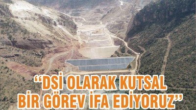 ‘‘DSİ OLARAK KUTSAL BİR GÖREV İFA EDİYORUZ’’