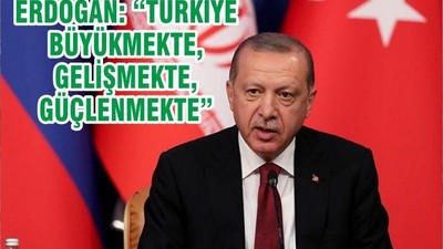 ERDOĞAN: “TÜRKİYE BÜYÜKMEKTE, GELİŞMEKTE, GÜÇLENMEKTE”