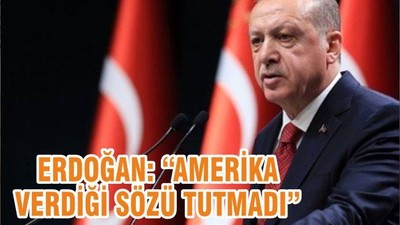 ERDOĞAN: “AMERİKA VERDİĞİ SÖZÜ TUTMADI”