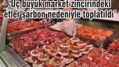 'Üç büyük market zincirindeki etler şarbon nedeniyle toplatıldı'
