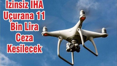 İzinsiz İHA Uçurana 11 Bin Lira Ceza Kesilecek