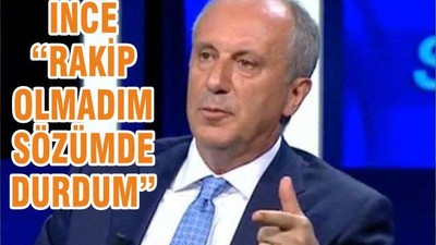 İNCE “RAKİP OLMADIM SÖZÜMDE DURDUM”