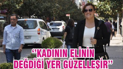 ‘’KADININ ELİNİN DEĞDİĞİ YER GÜZELLEŞİR’’