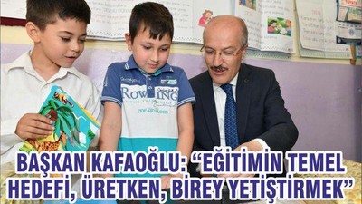 BAŞKAN KAFAOĞLU: “EĞİTİMİN TEMEL HEDEFİ, ÜRETKEN, BİREY YETİŞTİRMEK”