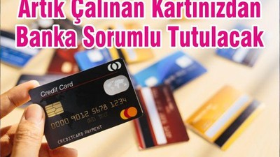 Artık Çalınan Kartınızdan Banka Sorumlu Tutulacak