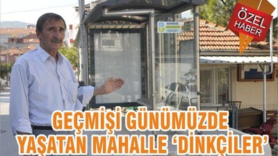 GEÇMİŞİ GÜNÜMÜZDE YAŞATAN MAHALLE ‘DİNKÇİLER’