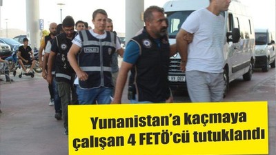 Yunanistan’a kaçmaya çalışan 4 FETÖ’cü tutuklandı
