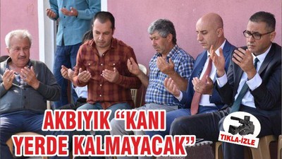 AKBIYIK “KANI YERDE KALMAYACAK”