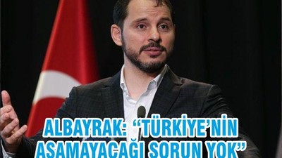 ALBAYRAK: “TÜRKİYE’NİN AŞAMAYACAĞI SORUN YOK”