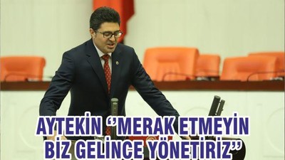 AYTEKİN ‘’MERAK ETMEYİN BİZ GELİNCE YÖNETİRİZ’’