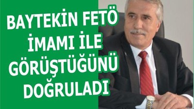 BAYTEKİN FETÖ İMAMI İLE GÖRÜŞTÜĞÜNÜ DOĞRULADI