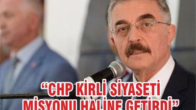 “CHP KİRLİ SİYASETİ MİSYONU HALİNE GETİRDİ”