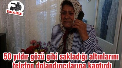 50 yıldır gözü gibi sakladığı altınlarını telefon dolandırıcılarına kaptırdı
