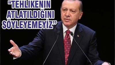 "TEHLİKENİN ATLATILDIĞINI SÖYLEYEMEYİZ"